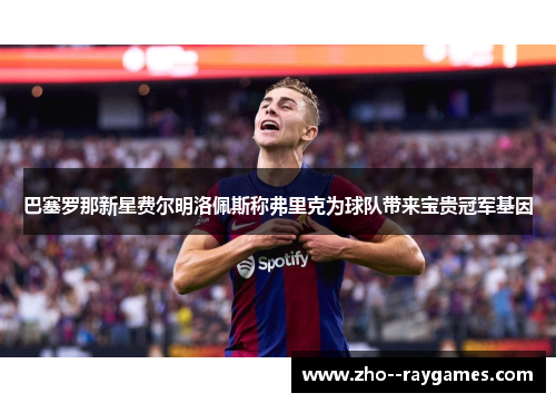 巴塞罗那新星费尔明洛佩斯称弗里克为球队带来宝贵冠军基因